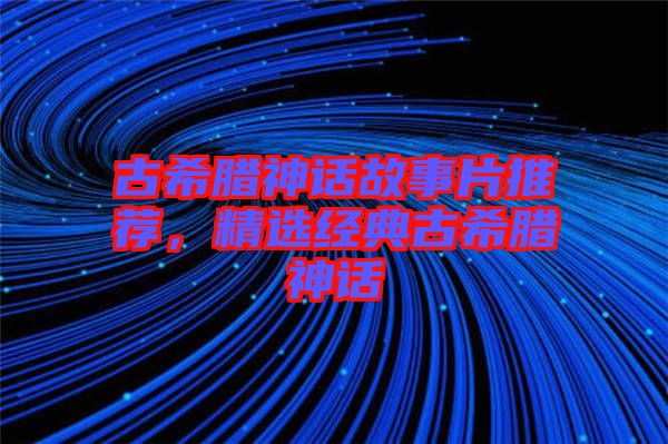 古希臘神話故事片推薦，精選經(jīng)典古希臘神話