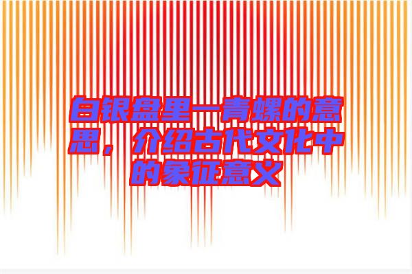 白銀盤里一青螺的意思，介紹古代文化中的象征意義