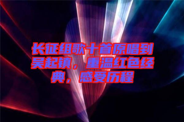 長征組歌十首原唱到吳起鎮(zhèn)，重溫紅色經(jīng)典，感受歷程