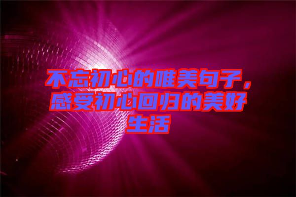 不忘初心的唯美句子，感受初心回歸的美好生活