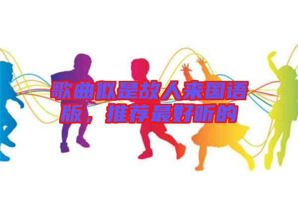 歌曲似是故人來國語版，推薦最好聽的