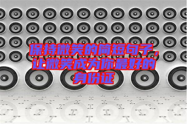 保持微笑的簡(jiǎn)短句子，讓微笑成為你最好的身份證