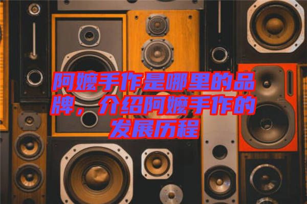 阿嬤手作是哪里的品牌，介紹阿嬤手作的發(fā)展歷程