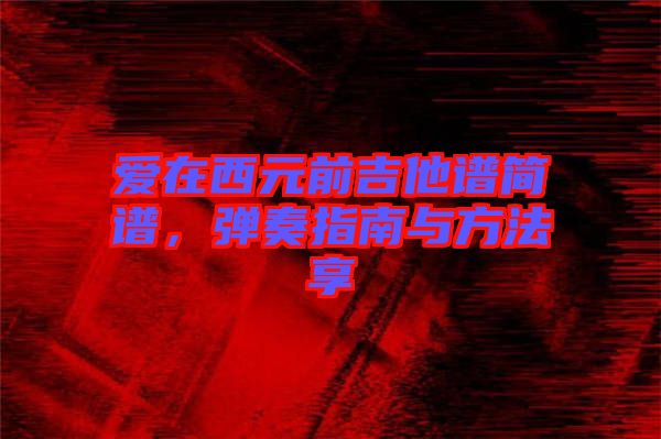 愛在西元前吉他譜簡(jiǎn)譜，彈奏指南與方法享