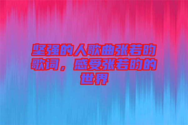 堅(jiān)強(qiáng)的人歌曲張若昀歌詞，感受張若昀的世界