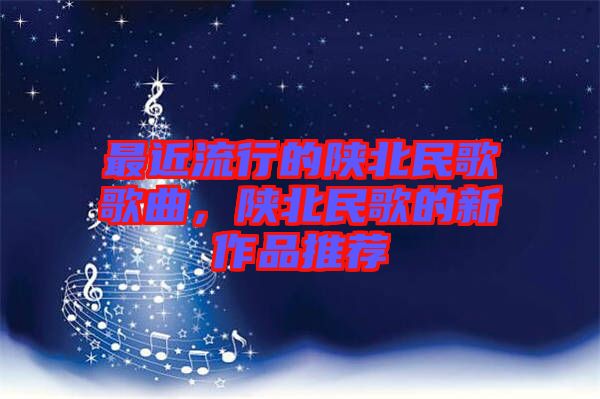 最近流行的陜北民歌歌曲，陜北民歌的新作品推薦