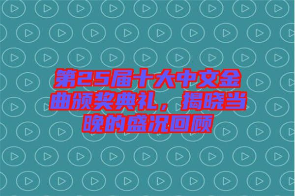 第25屆十大中文金曲頒獎(jiǎng)典禮，揭曉當(dāng)晚的盛況回顧