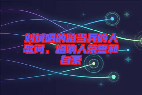 劉斌唱的咱當(dāng)兵的人歌詞，唱響人榮譽(yù)和自豪
