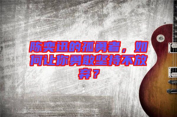 陳奕迅的孤勇者，如何讓你勇敢堅(jiān)持不放棄？