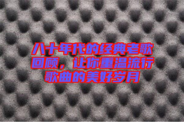 八十年代的經(jīng)典老歌回顧，讓你重溫流行歌曲的美好歲月