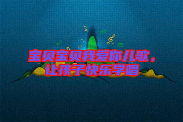 寶貝寶貝我愛你兒歌，讓孩子快樂學唱