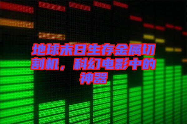 地球末日生存金屬切割機(jī)，科幻電影中的神器