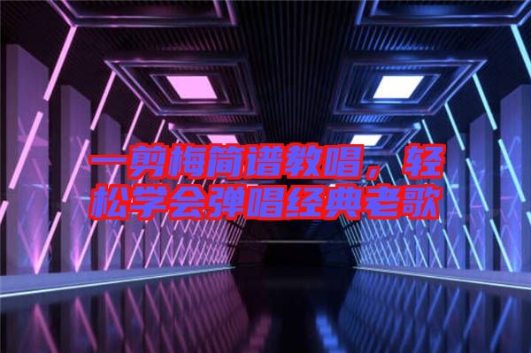 一剪梅簡譜教唱，輕松學(xué)會彈唱經(jīng)典老歌