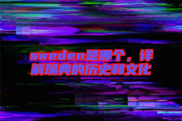 sweden是哪個(gè)，詳解瑞典的歷史和文化