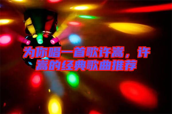 為你唱一首歌許嵩，許嵩的經(jīng)典歌曲推薦