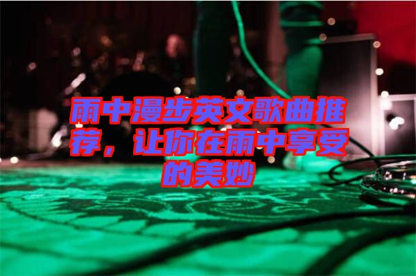 雨中漫步英文歌曲推薦，讓你在雨中享受的美妙