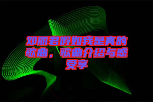 鄧麗君假如我是真的歌曲，歌曲介紹與感受享