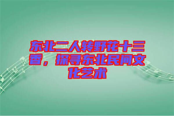 東北二人轉(zhuǎn)野花十三香，探尋東北民間文化藝術(shù)