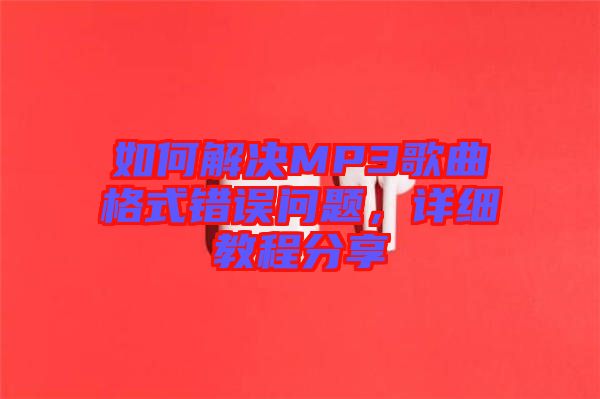如何解決MP3歌曲格式錯(cuò)誤問題，詳細(xì)教程分享