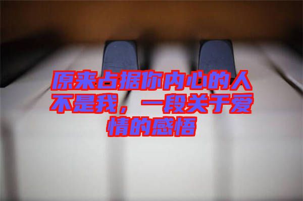 原來占據(jù)你內(nèi)心的人不是我，一段關(guān)于愛情的感悟