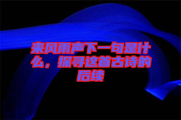 來風(fēng)雨聲下一句是什么，探尋這首古詩的后續(xù)