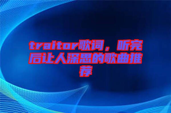 traitor歌詞，聽(tīng)完后讓人深思的歌曲推薦