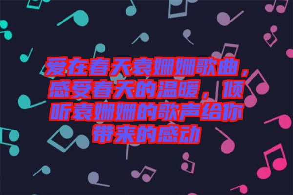 愛在春天袁姍姍歌曲，感受春天的溫暖，傾聽袁姍姍的歌聲給你帶來的感動