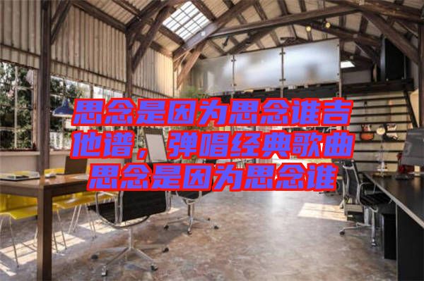 思念是因?yàn)樗寄钫l吉他譜，彈唱經(jīng)典歌曲思念是因?yàn)樗寄钫l