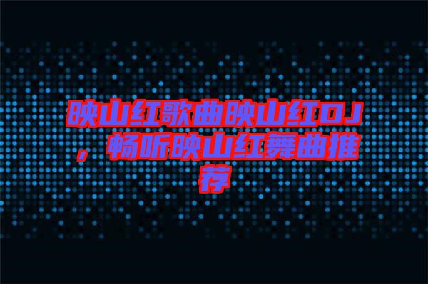 映山紅歌曲映山紅DJ，暢聽映山紅舞曲推薦