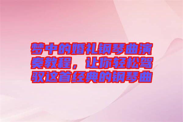 夢(mèng)中的婚禮鋼琴曲演奏教程，讓你輕松駕馭這首經(jīng)典的鋼琴曲