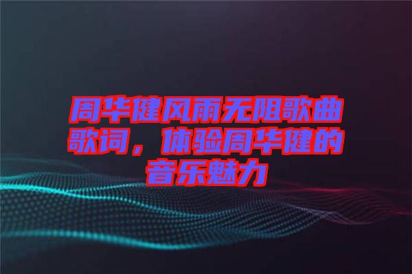 周華健風(fēng)雨無阻歌曲歌詞，體驗周華健的音樂魅力