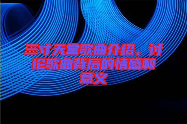 三寸天堂歌曲介紹，討論歌曲背后的情感和意義