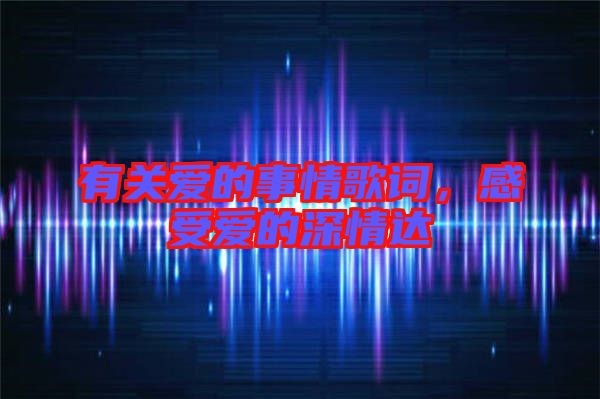 有關(guān)愛的事情歌詞，感受愛的深情達(dá)
