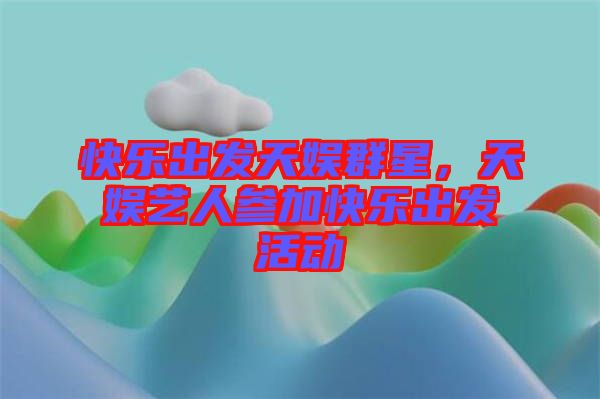 快樂出發(fā)天娛群星，天娛藝人參加快樂出發(fā)活動