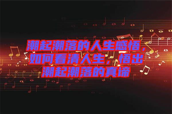 潮起潮落的人生感悟，如何看清人生，悟出潮起潮落的真諦