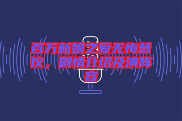 百萬新娘之愛無悔慧儀，劇情介紹及演陣容