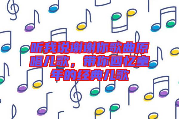 聽我說謝謝你歌曲原唱兒歌，帶你回憶童年的經(jīng)典兒歌