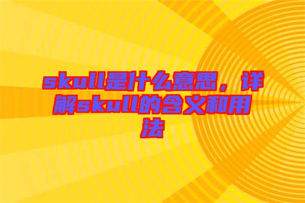 skull是什么意思，詳解skull的含義和用法