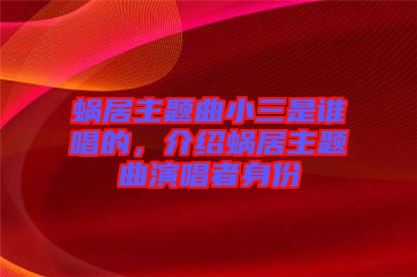 蝸居主題曲小三是誰唱的，介紹蝸居主題曲演唱者身份
