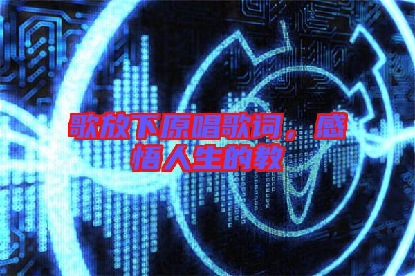 歌放下原唱歌詞，感悟人生的教