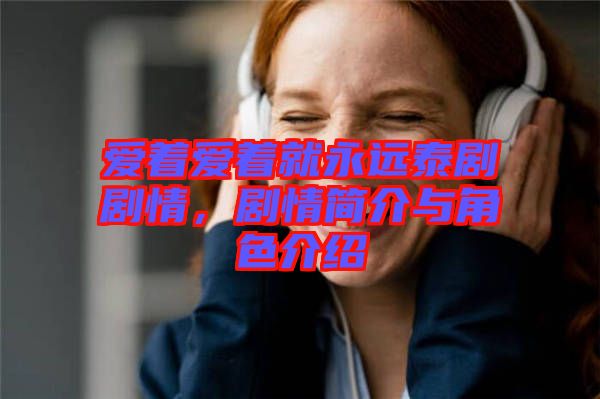愛著愛著就永遠(yuǎn)泰劇劇情，劇情簡介與角色介紹