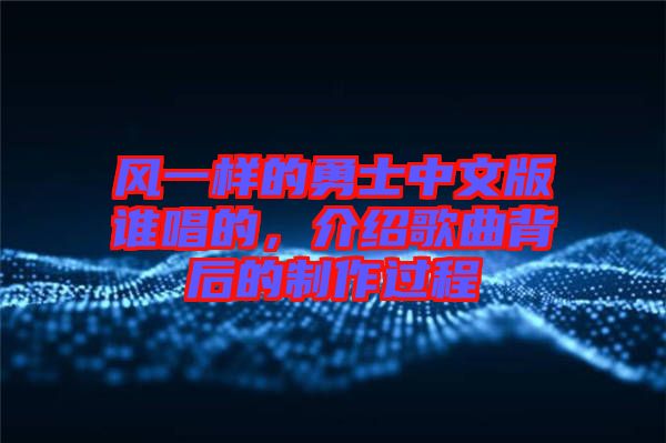 風(fēng)一樣的勇士中文版誰唱的，介紹歌曲背后的制作過程