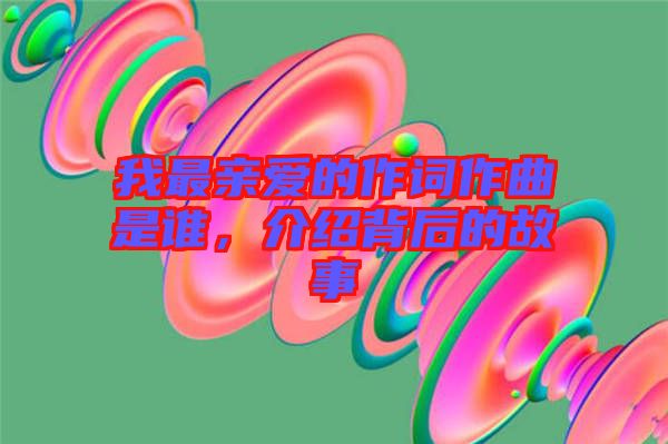 我最親愛(ài)的作詞作曲是誰(shuí)，介紹背后的故事