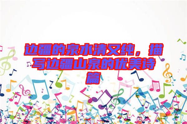 邊疆的泉水清又純，描寫邊疆山泉的優(yōu)美詩(shī)篇
