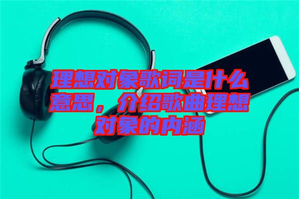 理想對象歌詞是什么意思，介紹歌曲理想對象的內(nèi)涵