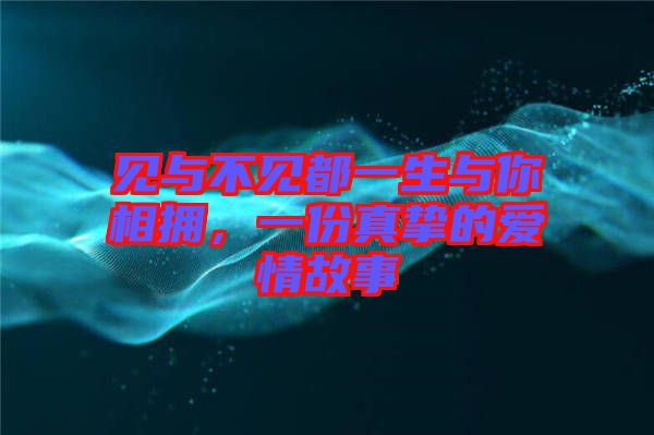 見與不見都一生與你相擁，一份真摯的愛情故事