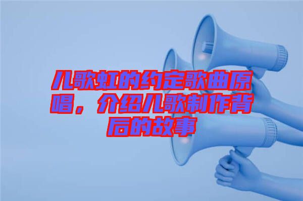 兒歌虹的約定歌曲原唱，介紹兒歌制作背后的故事