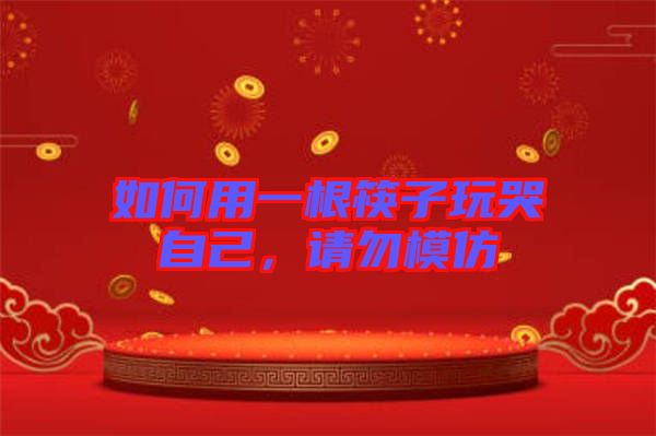 如何用一根筷子玩哭自己，請(qǐng)勿模仿