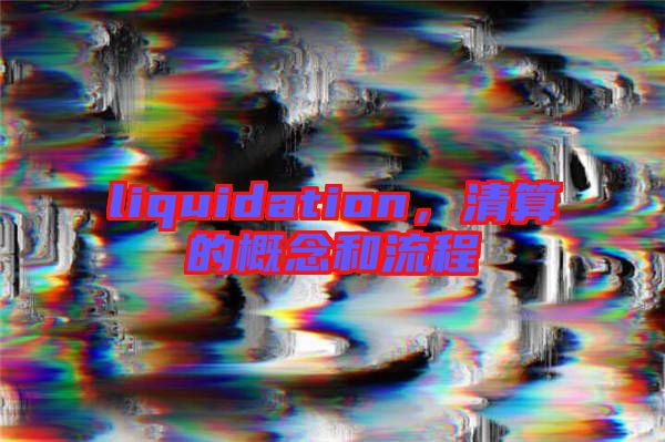 liquidation，清算的概念和流程