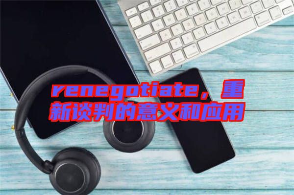 renegotiate，重新談判的意義和應(yīng)用